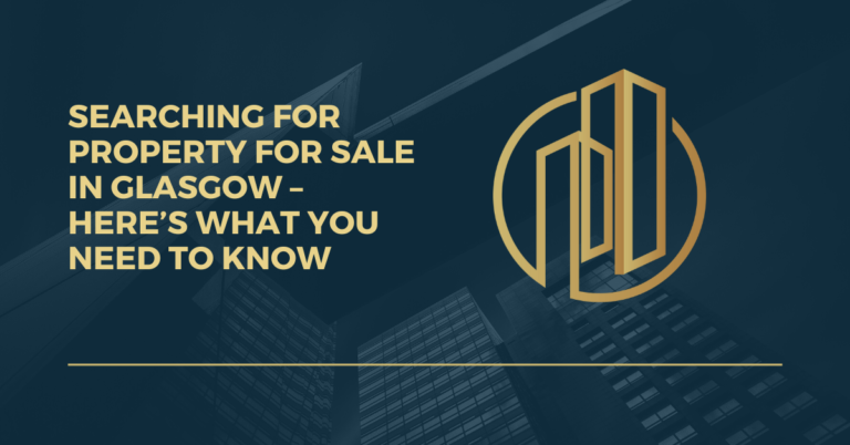 Searching For Property For Sale in Glasgow – Heres What You Need To Know
